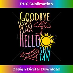 Goodbye Lesson Plan Hello Suntan End of school year teachers - Chic Sublimation Digital Download - Rapidly Innovate Your Artistic Vision