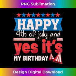 Funny 4th July - Happy July 4th And Yes It's My Birthday - Vibrant Sublimation Digital Download - Striking & Memorable Impressions