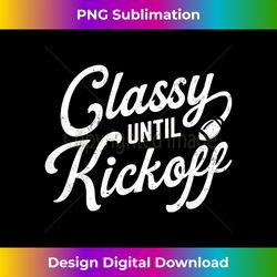 Classy Until Kickoff - Bespoke Sublimation Digital File - Pioneer New Aesthetic Frontiers