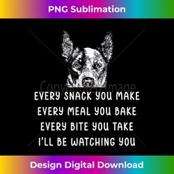Every snack you make Every meal you bake Blue Heeler - Sophisticated PNG Sublimation File - Tailor-Made for Sublimation Craftsmanship