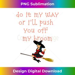 Do It My Way Or I'll Push You Off My Broom Witch T - Bespoke Sublimation Digital File - Access the Spectrum of Sublimation Artistry