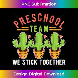 Cute Cactus Preschool Team We Stick Together Back to School - Innovative PNG Sublimation Design - Tailor-Made for Sublimation Craftsmanship