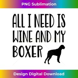 all i need is wine and my dog, boxer dog t , boxers, - eco-friendly sublimation png download - lively and captivating visuals