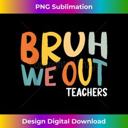 Bruh We Out Teacher Happy Last Day Of School - Sleek Sublimation PNG Download - Crafted for Sublimation Excellence