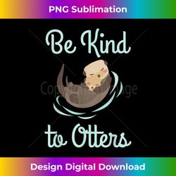 Funny Otter Be Kind To Otters Positivity Inspirational - Edgy Sublimation Digital File - Craft with Boldness and Assurance