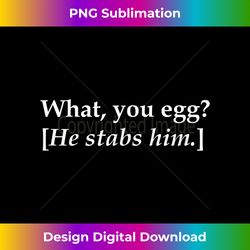 what you egg he stabs him meme theatre actor director gift - futuristic png sublimation file - customize with flair