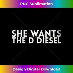 She Wants The D Diesel Design For Mechanics - Urban Sublimation PNG Design - Elevate Your Style with Intricate Details
