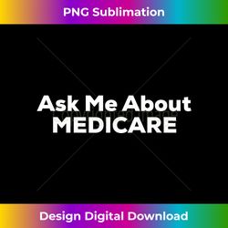 Ask Me About MEDICARE - Sophisticated PNG Sublimation File - Immerse in Creativity with Every Design