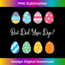 Funny But Did You Dye Cute Easter Egg - Eco-Friendly Sublimation PNG Download - Chic, Bold, and Uncompromising