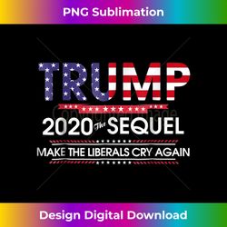 Trump 2020 The Sequel Make Liberals Cry Again Tshirt - Sophisticated PNG Sublimation File - Chic, Bold, and Uncompromising
