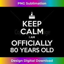 Keep Calm I Am Officially 80 Years Old, 80th Birthday - Timeless PNG Sublimation Download - Chic, Bold, and Uncompromisi