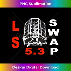 LS Swap Everything 5.3 T SHIRT - Premium PNG Sublimation File