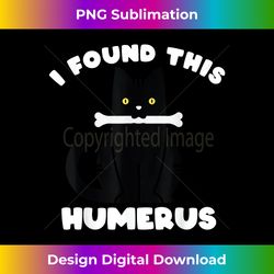 Funny I Found This Humerus Anatomy Humerous Cat Men Women - Exclusive Sublimation Digital File