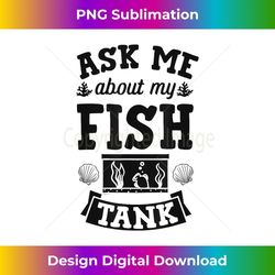 Ask Me About My Fish Tank Cute Funny Aquarium Lover Stuff - PNG Sublimation Digital Download