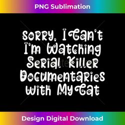 I Canu2019t Iu2019m Watching Serial Killer Documentaries with My Cat - High-Resolution PNG Sublimation File