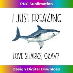 I Just Freaking Love Sharks Okay - Premium Sublimation Digital Download