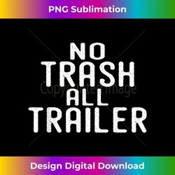 No Trash All Trailer Redneck Camping RV Mobile Home - Elegant Sublimation PNG Download