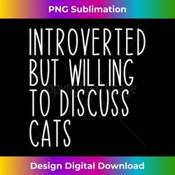 Introverted But Willing To Discuss Cats Kitten Pet Lover - Instant Sublimation Digital Download