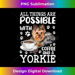 All Things Are Possible With Coffee & Yorkie, Yorkie Dog - Decorative Sublimation PNG File