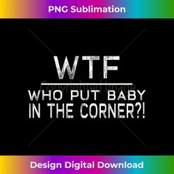 WTF...Who Put Baby In The Corner - Funny 3