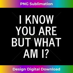 Funny, I Know You Are But What Am I, Joke Sarcastic Family - Exclusive Sublimation Digital File