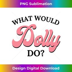 What Would Dolly Do 3 - Creative Sublimation PNG Download