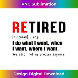 retired i do what i want when i want where i want funny 1 - creative sublimation png download