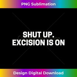 Funny Quote Humor Shut Up Excision Is On - PNG Transparent Sublimation File