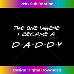 Mens The One Where I Became A Daddy - Funny New Dad