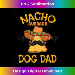 Nacho Average Dog Dad Mexican Dish Daddy Cinco De Mayo 1 - Exclusive PNG Sublimation Download