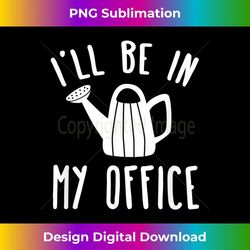 I'll Be In My Office Garden Funny Gardening - PNG Sublimation Digital Download