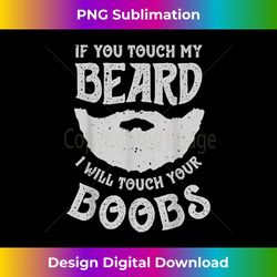If You Touch My Beard I Will Touch Your Boobs Funny Men - PNG Sublimation Digital Download