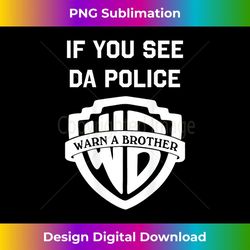 If you see da police warn a brother, funny sarcastic - Exclusive Sublimation Digital File