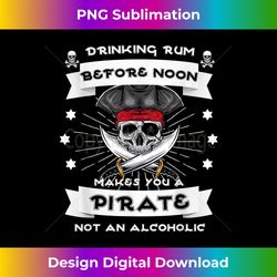 Drinking Rum Before Noon Makes You A Pirate Funny - Special Edition Sublimation PNG File
