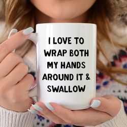 Coffee Mug  I Love To Wrap Both My Hands Around It And Swallow  Funny Mug, Best Friend Gift, Adult Mug, Funny Mugs, Funn