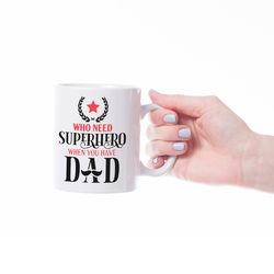 Who need superhero when you have dad Novelty Gift Printed Tea Coffee Ceramic Mug Multiple designs