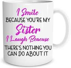 I Smile Because You are My Sister I laugh Because There is Nothing You Can Do About It 11oz Coffee Mug for Her Birthday