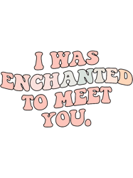 I was enchanted to meet you