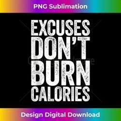 Excuses Don't Burn Calories T- Gym Workout Gift Tank Top - Artisanal Sublimation PNG File - Infuse Everyday with a Celebratory Spirit