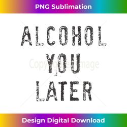 Alcohol You Later Tank Top - Bohemian Sublimation Digital Download - Channel Your Creative Rebel
