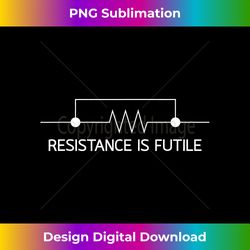 Resistance is Futile Science Nerd - Classic Sublimation PNG File - Chic, Bold, and Uncompromising
