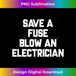 Save A Fuse Blow An Electrician T- Funny Sayings - Innovative PNG Sublimation Design - Pioneer New Aesthetic Frontiers