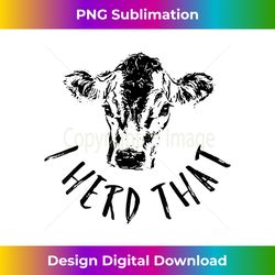 funny i herd that t- for cattle cow farmer and rancher - luxe sublimation png download - immerse in creativity with every design