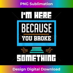 I'm here Because You Broke Something IT Support Gift - Classic Sublimation PNG File - Lively and Captivating Visuals