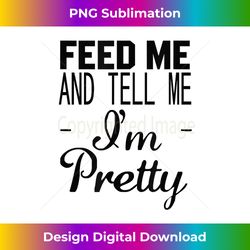 Feed Me And Tell Me I'm Pretty - Minimalist Sublimation Digital File - Channel Your Creative Rebel