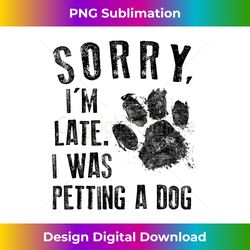 Funny Sorry I'm Late I Was Petting A Dog, Dog Lovers - Vibrant Sublimation Digital Download - Infuse Everyday with a Celebratory Spirit