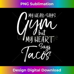 My Head says Gym but my Heart says Tacos Funny Fitness - Artisanal Sublimation PNG File - Striking & Memorable Impressions