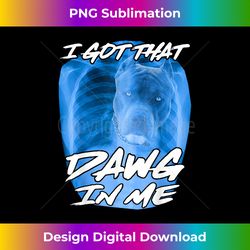 i got that dawg in me xray pitbull ironic meme viral quote - contemporary png sublimation design - reimagine your sublimation pieces