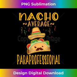 Nacho Average Paraprofessional Tee Cinco De Mayo - Timeless PNG Sublimation Download - Animate Your Creative Concepts