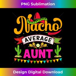 Cinco de Mayo Nacho Average aunt celebrate fiesta - Deluxe PNG Sublimation Download - Striking & Memorable Impressions